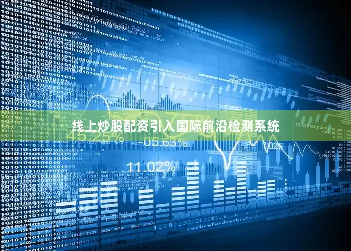 线上炒股配资引入国际前沿检测系统