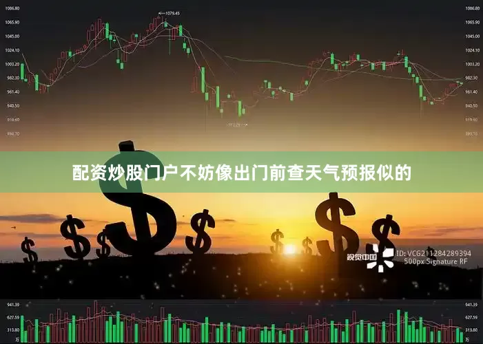 配资炒股门户不妨像出门前查天气预报似的