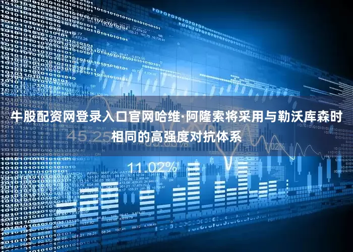 牛股配资网登录入口官网哈维·阿隆索将采用与勒沃库森时相同的高强度对抗体系