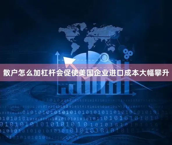 散户怎么加杠杆会促使美国企业进口成本大幅攀升