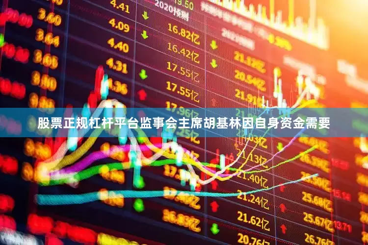 股票正规杠杆平台监事会主席胡基林因自身资金需要