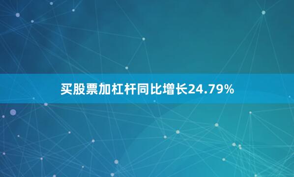 买股票加杠杆同比增长24.79%