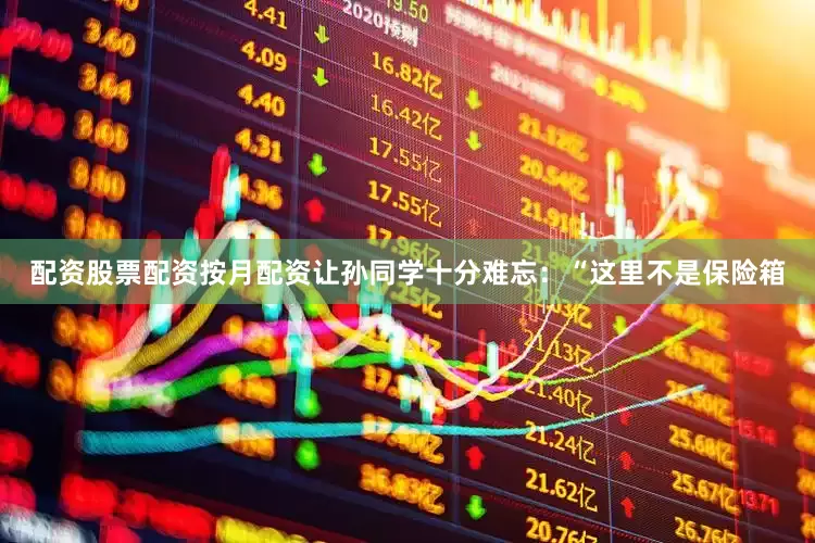 配资股票配资按月配资让孙同学十分难忘：“这里不是保险箱