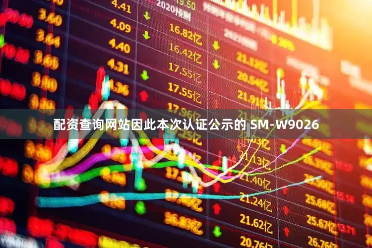 配资查询网站因此本次认证公示的 SM-W9026