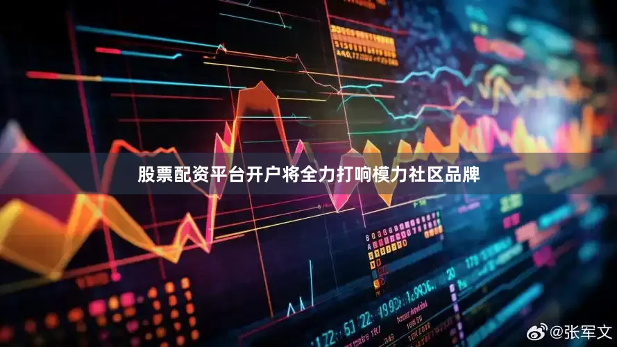 股票配资平台开户将全力打响模力社区品牌