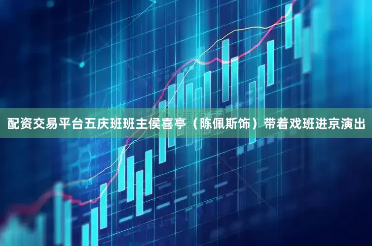 配资交易平台五庆班班主侯喜亭（陈佩斯饰）带着戏班进京演出