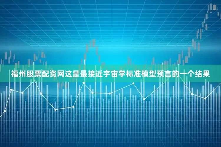 福州股票配资网这是最接近宇宙学标准模型预言的一个结果