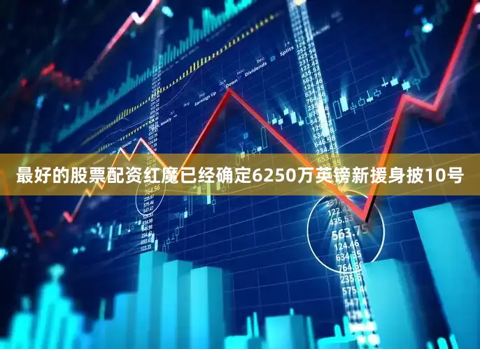 最好的股票配资红魔已经确定6250万英镑新援身披10号