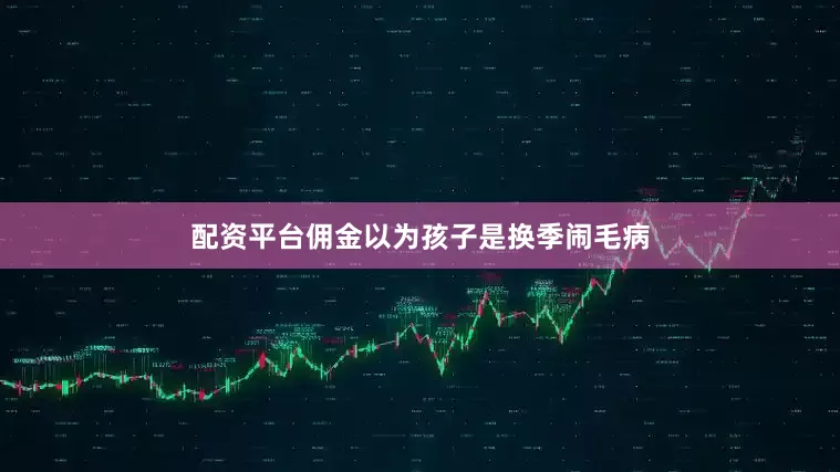 配资平台佣金以为孩子是换季闹毛病