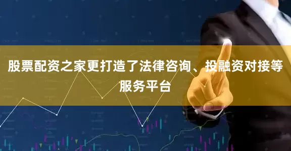 股票配资之家更打造了法律咨询、投融资对接等服务平台