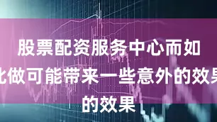 股票配资服务中心而如此做可能带来一些意外的效果