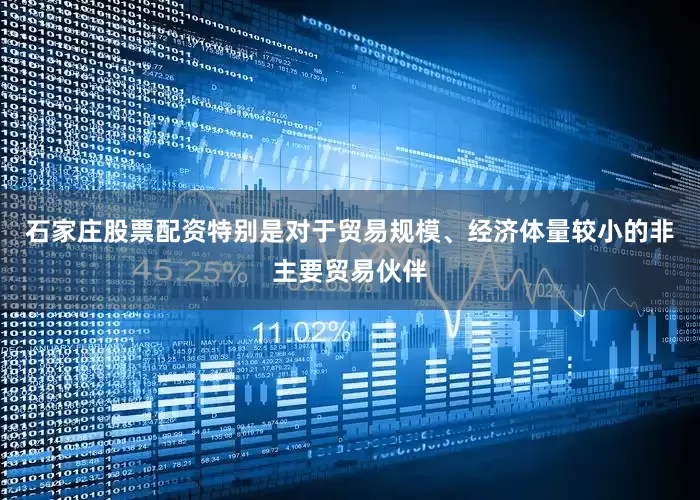 石家庄股票配资特别是对于贸易规模、经济体量较小的非主要贸易伙伴