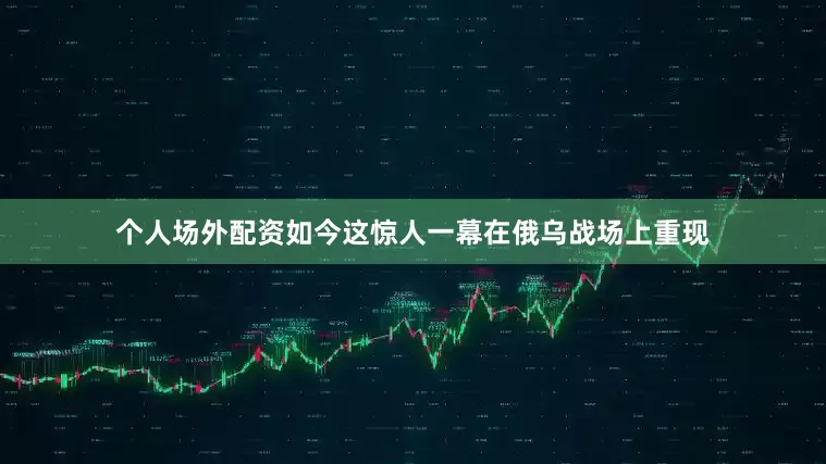 个人场外配资如今这惊人一幕在俄乌战场上重现