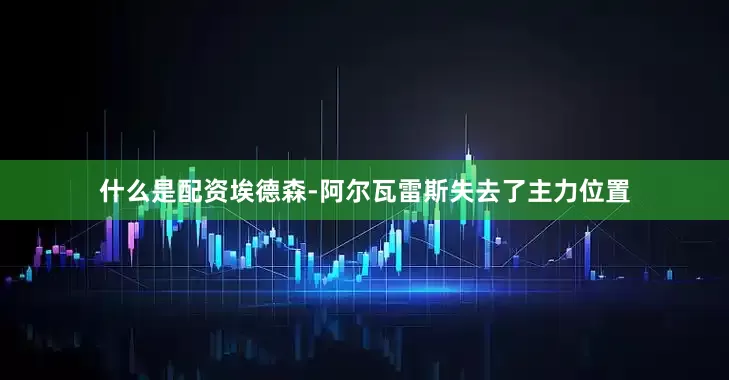 什么是配资埃德森-阿尔瓦雷斯失去了主力位置