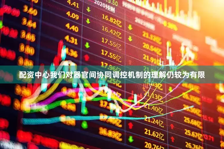 配资中心我们对器官间协同调控机制的理解仍较为有限