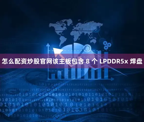怎么配资炒股官网该主板包含 8 个 LPDDR5x 焊盘