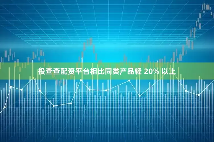 投查查配资平台相比同类产品轻 20% 以上
