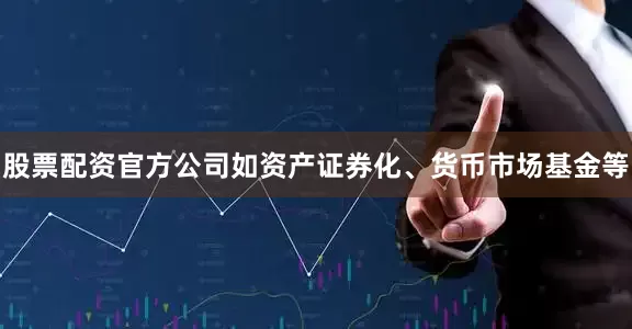 股票配资官方公司如资产证券化、货币市场基金等