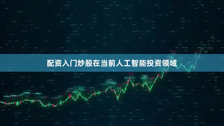 配资入门炒股在当前人工智能投资领域