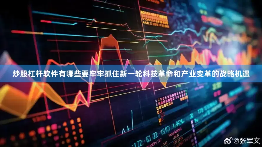炒股杠杆软件有哪些要牢牢抓住新一轮科技革命和产业变革的战略机遇