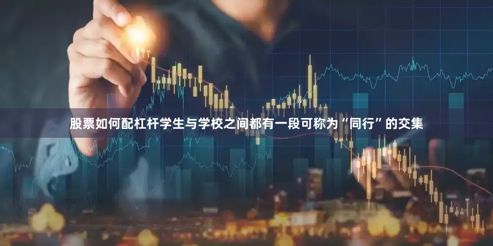 股票如何配杠杆学生与学校之间都有一段可称为“同行”的交集