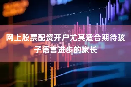网上股票配资开户尤其适合期待孩子语言进步的家长