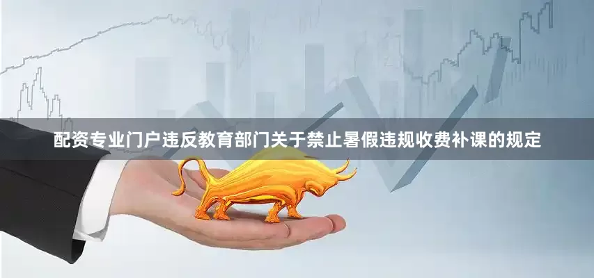 配资专业门户违反教育部门关于禁止暑假违规收费补课的规定