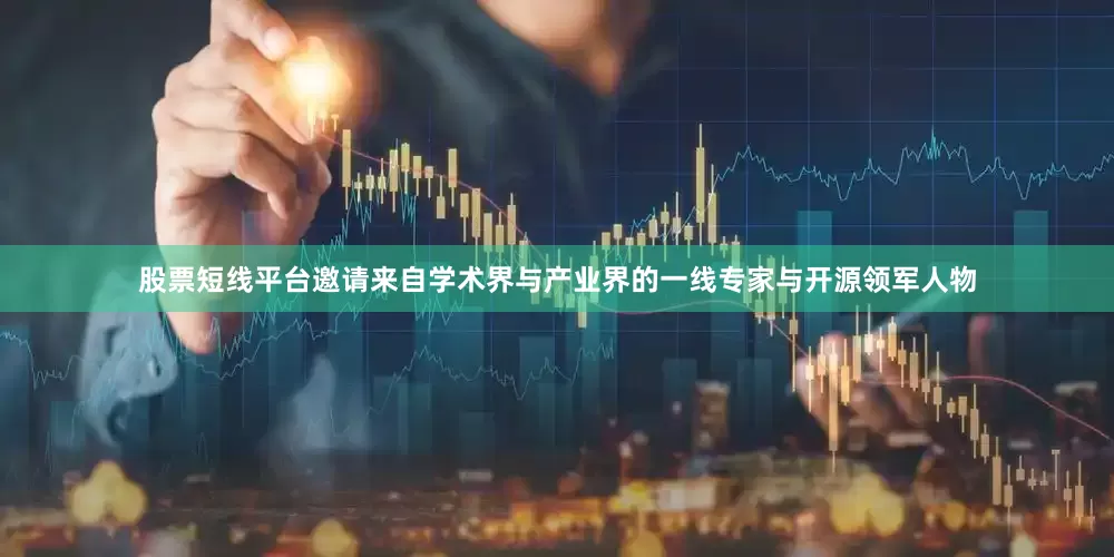 股票短线平台邀请来自学术界与产业界的一线专家与开源领军人物
