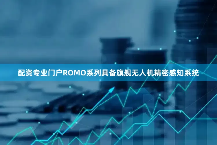 配资专业门户ROMO系列具备旗舰无人机精密感知系统