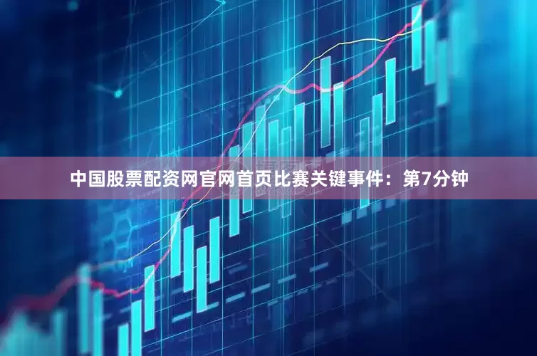 中国股票配资网官网首页比赛关键事件：第7分钟