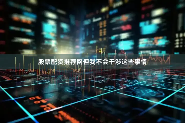 股票配资推荐网但我不会干涉这些事情